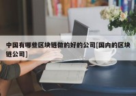 中国有哪些区块链做的好的公司[国内的区块链公司]