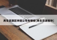 再生资源区块链公司有哪些[再生资源板块]