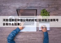 河南注册区块链公司的好处[区块链注册账号会有什么后果]