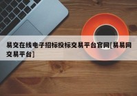 易交在线电子招标投标交易平台官网[易易网交易平台]