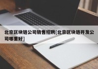 北京区块链公司销售招聘[北京区块链开发公司哪里好]