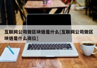 互联网公司做区块链是什么[互联网公司做区块链是什么岗位]