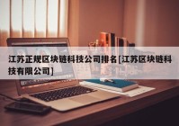 江苏正规区块链科技公司排名[江苏区块链科技有限公司]